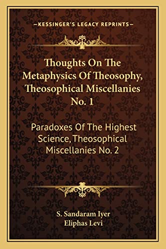 Thoughts On The Metaphysics Of Theosophy, Theosophical Miscellanies No. 1: Paradoxes Of The Highest Science, Theosophical Miscellanies No. 2 (9781163092224) by Iyer, S Sandaram; Levi, Eliphas