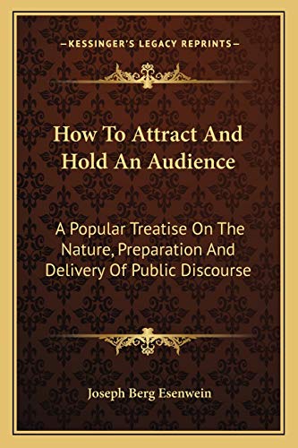 How To Attract And Hold An Audience: A Popular Treatise On The Nature, Preparation And Delivery Of Public Discourse (9781163097403) by Esenwein, Joseph Berg