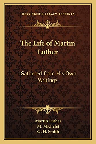 The Life of Martin Luther: Gathered from His Own Writings (9781163101384) by Luther, Dr Martin