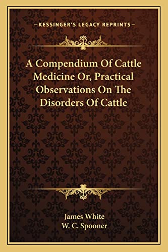 A Compendium Of Cattle Medicine Or, Practical Observations On The Disorders Of Cattle (9781163104866) by White, Research Associate James