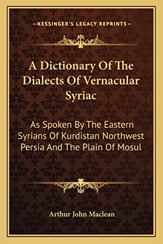 9781163107348: A Dictionary Of The Dialects Of Vernacular Syriac: As Spoken By The Eastern Syrians Of Kurdistan Northwest Persia And The Plain Of Mosul