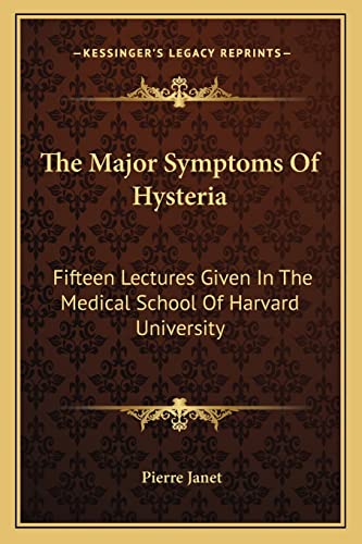 The Major Symptoms Of Hysteria: Fifteen Lectures Given In The Medical School Of Harvard University (9781163107522) by Janet, Pierre