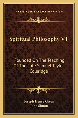 Spiritual Philosophy V1: Founded On The Teaching Of The Late Samuel Taylor Coleridge (9781163107959) by Green, Joseph Henry