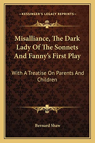 Misalliance, The Dark Lady Of The Sonnets And Fanny's First Play: With A Treatise On Parents And Children (9781163109557) by Shaw, Bernard