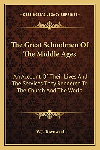 The Great Schoolmen Of The Middle Ages: An Account Of Their Lives And The Services They Rendered To The Church And The World (9781163110256) by Townsend, W J