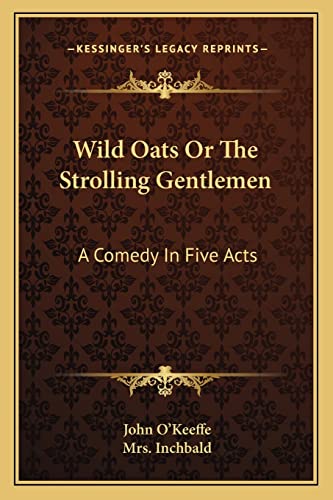 Wild Oats Or The Strolling Gentlemen: A Comedy In Five Acts (9781163111826) by O'Keeffe, John