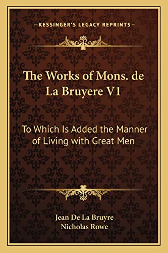 The Works of Mons. de La Bruyere V1: To Which Is Added the Manner of Living with Great Men (9781163113585) by De La Bruyre, Jean; Rowe, Nicholas