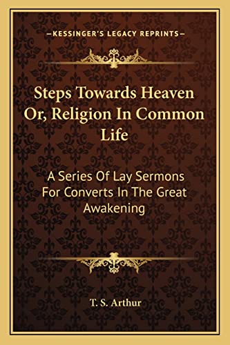 Steps Towards Heaven Or, Religion In Common Life: A Series Of Lay Sermons For Converts In The Great Awakening (9781163113660) by Arthur, T S