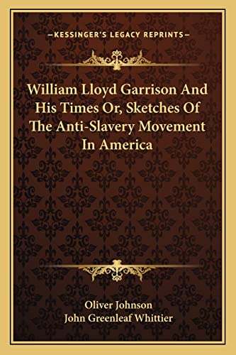 William Lloyd Garrison And His Times Or, Sketches Of The Anti-Slavery Movement In America (9781163115619) by Johnson, Oliver