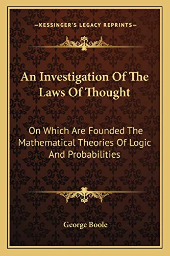 An Investigation Of The Laws Of Thought: On Which Are Founded The Mathematical Theories Of Logic And Probabilities (9781163117330) by Boole, George