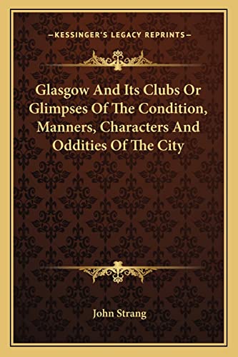 Glasgow And Its Clubs Or Glimpses Of The Condition, Manners, Characters And Oddities Of The City (9781163124208) by Strang, John