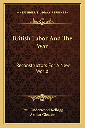 British Labor And The War: Reconstructors For A New World (9781163124796) by Kellogg, Paul Underwood; Gleason, Arthur