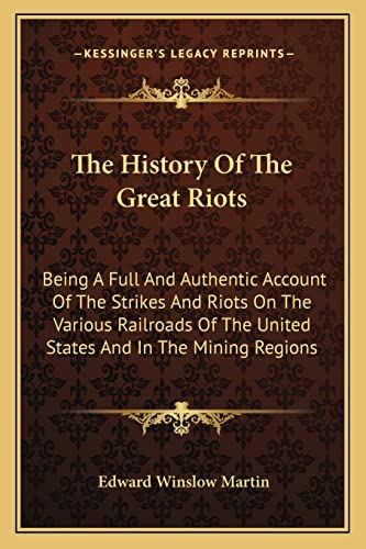 9781163125137: The History Of The Great Riots: Being A Full And Authentic Account Of The Strikes And Riots On The Various Railroads Of The United States And In The Mining Regions