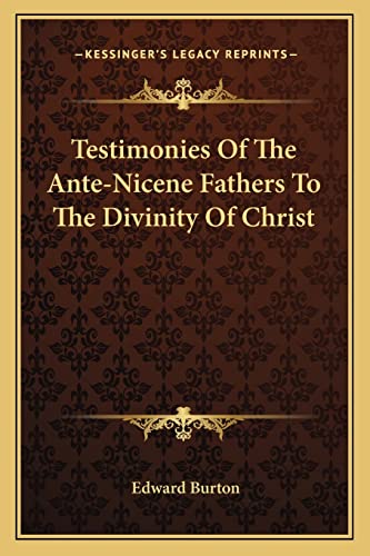 Testimonies Of The Ante-Nicene Fathers To The Divinity Of Christ (9781163125182) by Burton, Edward
