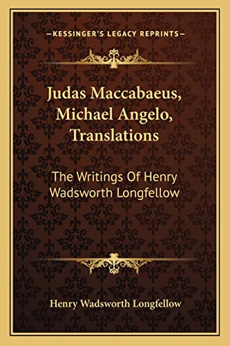 Judas Maccabaeus, Michael Angelo, Translations: The Writings Of Henry Wadsworth Longfellow (9781163125373) by Longfellow, Henry Wadsworth