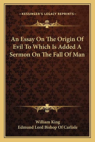 An Essay On The Origin Of Evil To Which Is Added A Sermon On The Fall Of Man (9781163125496) by King, William; Carlisle, Edmund Lord Bishop Of