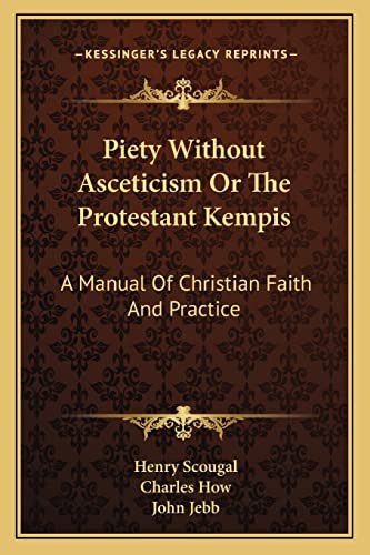 Piety Without Asceticism Or The Protestant Kempis: A Manual Of Christian Faith And Practice (9781163126417) by Scougal, Henry; How, Charles