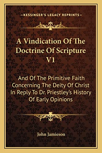A Vindication Of The Doctrine Of Scripture V1: And Of The Primitive Faith Concerning The Deity Of Christ In Reply To Dr. Priestley's History Of Early Opinions (9781163128770) by Jamieson, John
