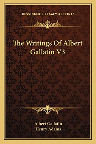 The Writings Of Albert Gallatin V3 (9781163130902) by Gallatin, Albert