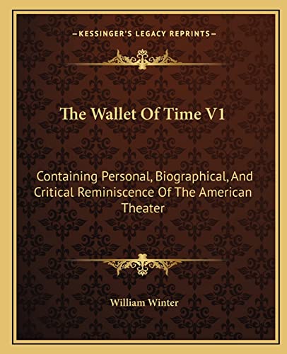 The Wallet Of Time V1: Containing Personal, Biographical, And Critical Reminiscence Of The American Theater (9781163132609) by Winter MD, William