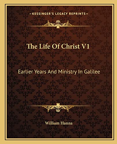 The Life Of Christ V1: Earlier Years And Ministry In Galilee (9781163132739) by Hanna, William