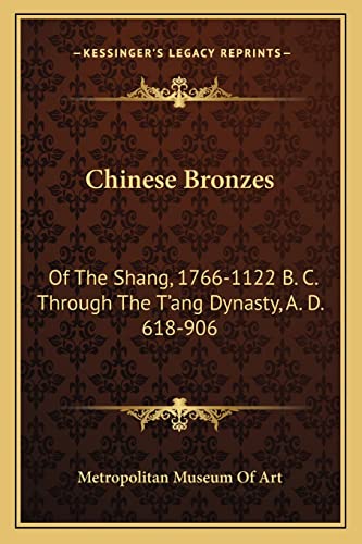 Chinese Bronzes: Of The Shang, 1766-1122 B. C. Through The T'ang Dynasty, A. D. 618-906 (9781163133927) by Metropolitan Museum Of Art