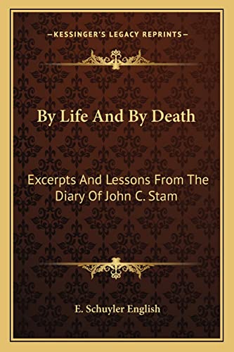 9781163134009: By Life And By Death: Excerpts And Lessons From The Diary Of John C. Stam