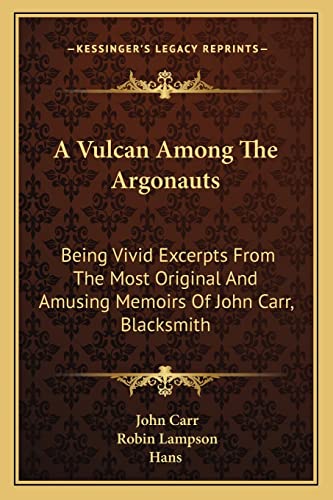 A Vulcan Among The Argonauts: Being Vivid Excerpts From The Most Original And Amusing Memoirs Of John Carr, Blacksmith (9781163134665) by Carr Sir, John