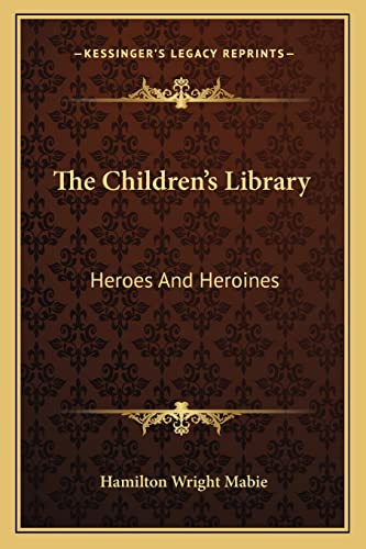 The Children's Library: Heroes And Heroines (9781163134917) by Mabie, Hamilton Wright