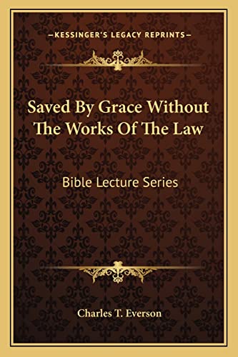 Saved By Grace Without The Works Of The Law: Bible Lecture Series (9781163138632) by Everson, Charles T