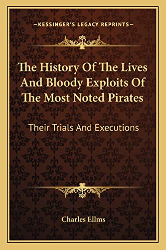 The History Of The Lives And Bloody Exploits Of The Most Noted Pirates: Their Trials And Executions (9781163140116) by Ellms, Charles