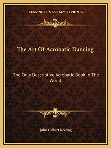 9781163142011: The Art Of Acrobatic Dancing: The Only Descriptive Acrobatic Book In The World