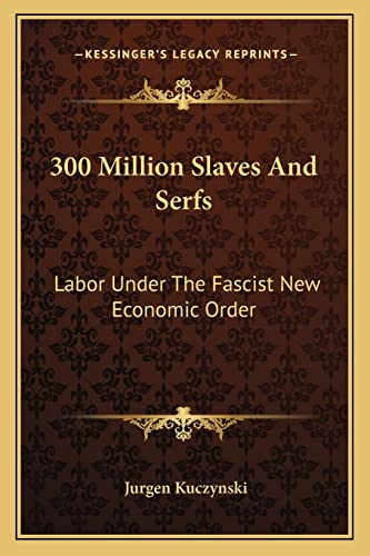 300 Million Slaves And Serfs: Labor Under The Fascist New Economic Order (9781163146088) by Kuczynski, Jurgen