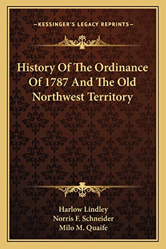 History Of The Ordinance Of 1787 And The Old Northwest Territory (9781163147993) by Lindley, Harlow; Schneider, Norris F; Quaife, Milo M