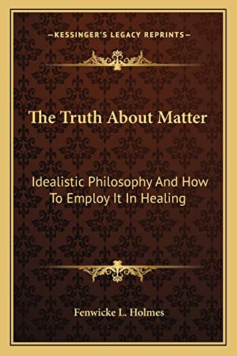 9781163148761: The Truth About Matter: Idealistic Philosophy And How To Employ It In Healing