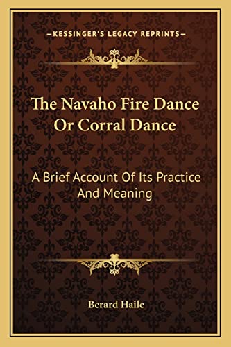 The Navaho Fire Dance Or Corral Dance: A Brief Account Of Its Practice And Meaning (9781163149812) by Haile, Berard