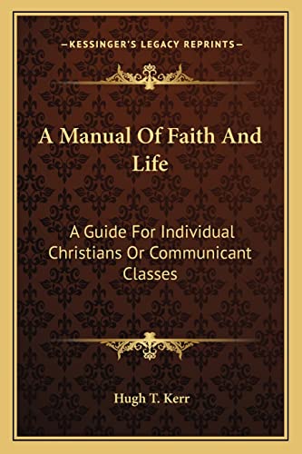 A Manual Of Faith And Life: A Guide For Individual Christians Or Communicant Classes (9781163150153) by Kerr, Hugh T