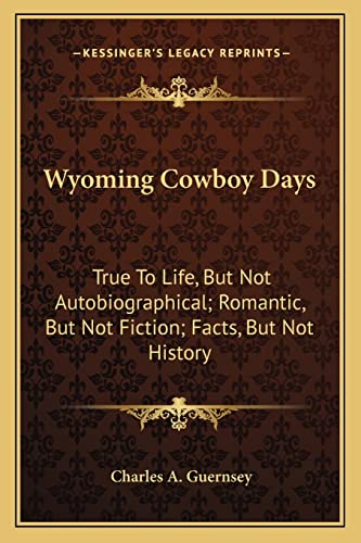 9781163152263: Wyoming Cowboy Days: True To Life, But Not Autobiographical; Romantic, But Not Fiction; Facts, But Not History