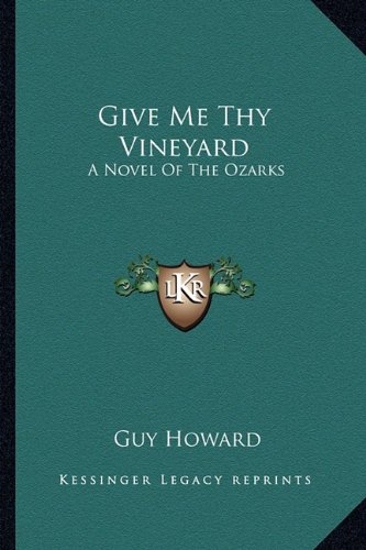 Give Me Thy Vineyard: A Novel Of The Ozarks (9781163152553) by Howard, Guy
