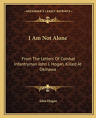 I Am Not Alone: From The Letters Of Combat Infantryman John J. Hogan, Killed At Okinawa (9781163153574) by Hogan, John