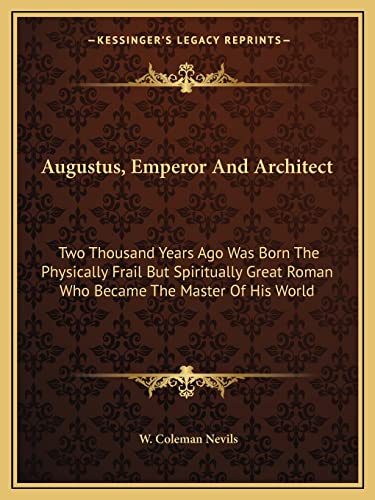 Augustus, Emperor And Architect: Two Thousand Years Ago Was Born The Physically Frail But Spiritually Great Roman Who Became The Master Of His World