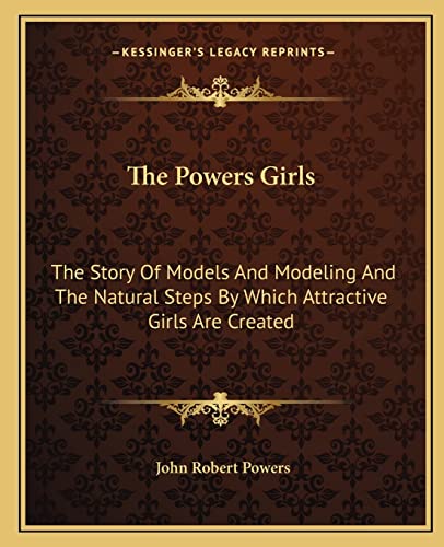 9781163157343: The Powers Girls: The Story Of Models And Modeling And The Natural Steps By Which Attractive Girls Are Created