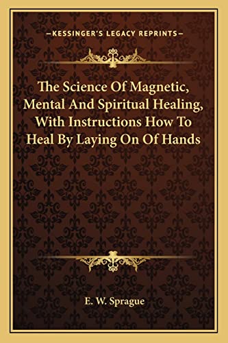 9781163163894: The Science Of Magnetic, Mental And Spiritual Healing, With Instructions How To Heal By Laying On Of Hands