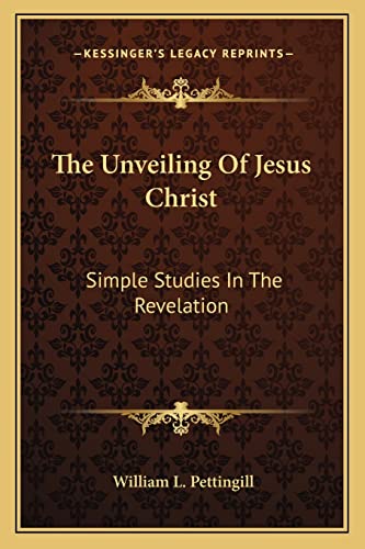 The Unveiling Of Jesus Christ: Simple Studies In The Revelation (9781163167786) by Pettingill, William L