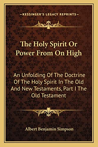 The Holy Spirit Or Power From On High: An Unfolding Of The Doctrine Of The Holy Spirit In The Old And New Testaments, Part I The Old Testament (9781163169155) by Simpson, Albert Benjamin