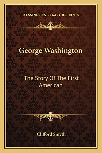 George Washington: The Story Of The First American (9781163172285) by Smyth, Clifford