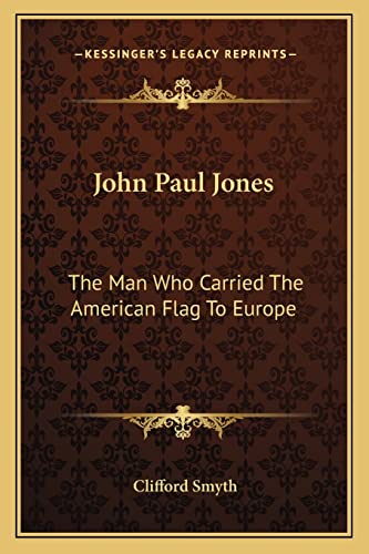 John Paul Jones: The Man Who Carried The American Flag To Europe (9781163172292) by Smyth, Clifford