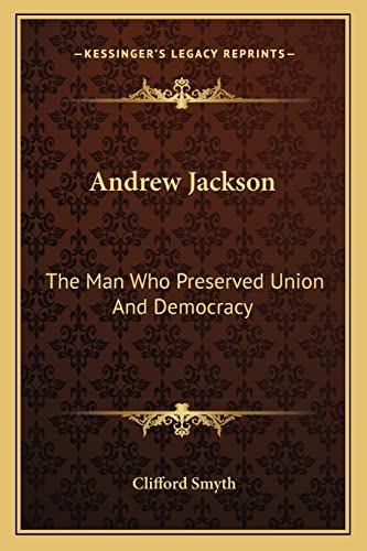 Andrew Jackson: The Man Who Preserved Union And Democracy (9781163172322) by Smyth, Clifford