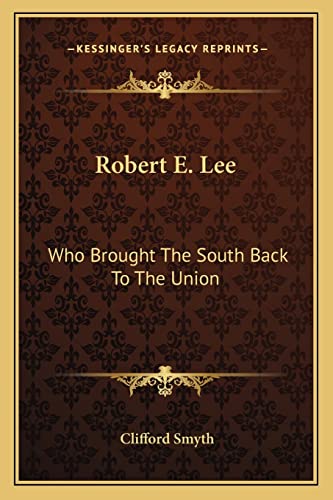 Robert E. Lee: Who Brought The South Back To The Union (9781163172353) by Smyth, Clifford