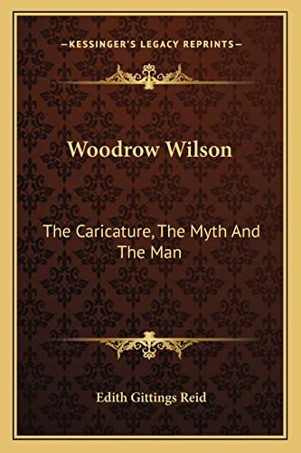 Woodrow Wilson: The Caricature, The Myth And The Man (9781163176375) by Reid, Edith Gittings